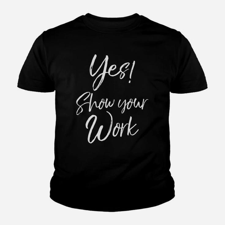 Yes Show Your Work For Teachers Math Funny Teaching Kid T-Shirt