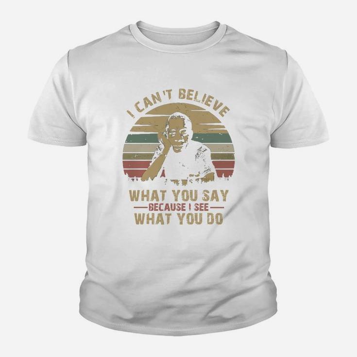 I Can Not Believe What You Say Because I See What You Do Kid T-Shirt