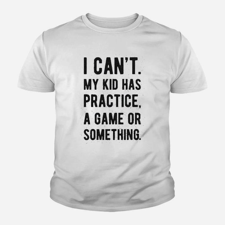 I Cant My Kid Has Practice A Game Or Something Kid T-Shirt