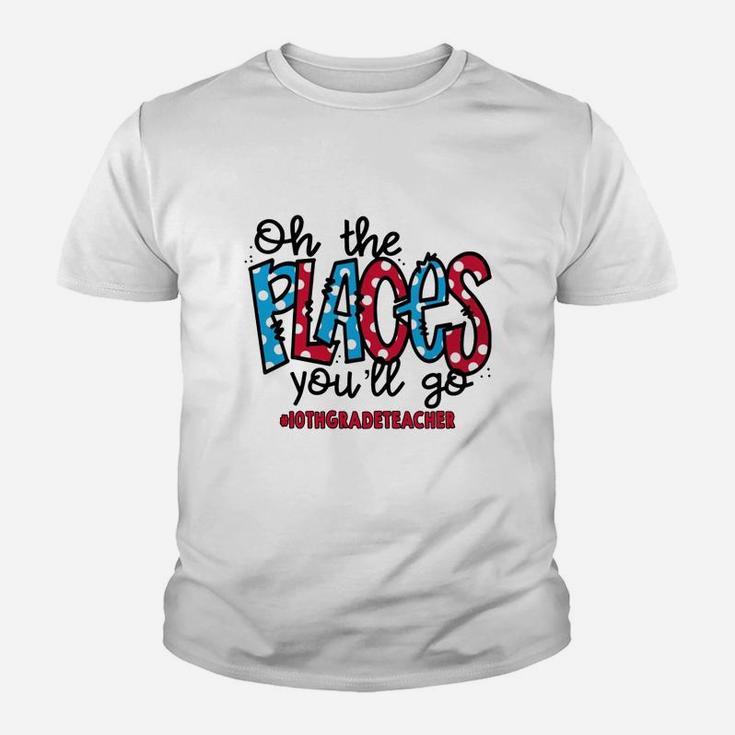 Oh The Places You Will Go 10th Grade Teacher Awesome Saying Teaching Jobs Kid T-Shirt