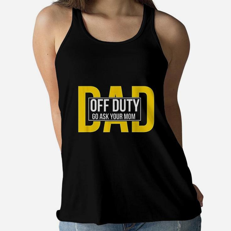 Funny Dad Quote Off Duty Go Ask Your Mom Fathers Gift Ladies Flowy Tank