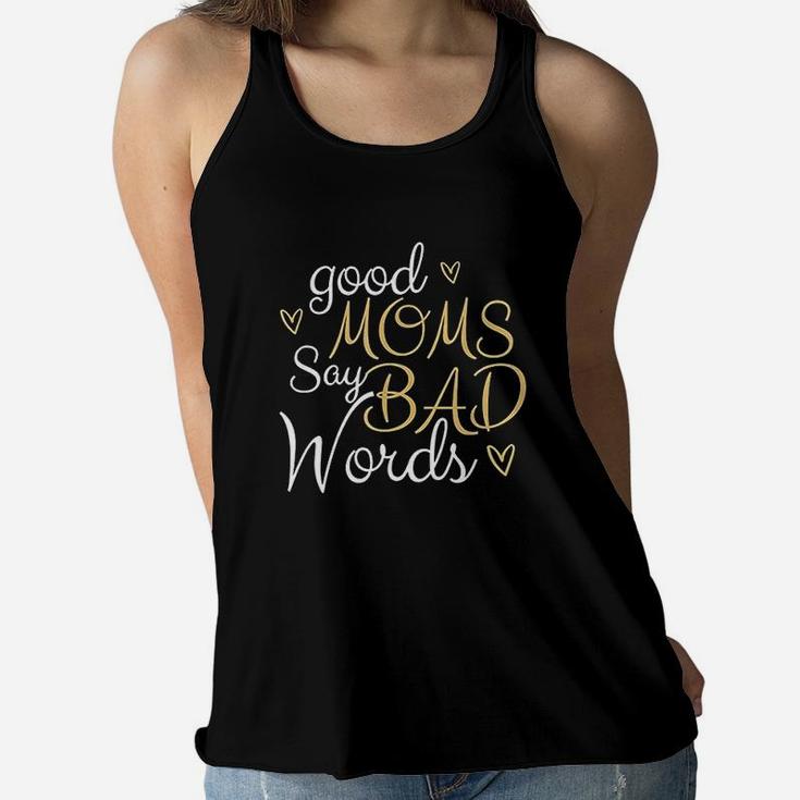 Good Moms Say Bad Words Funny And Truthful Quote Ladies Flowy Tank