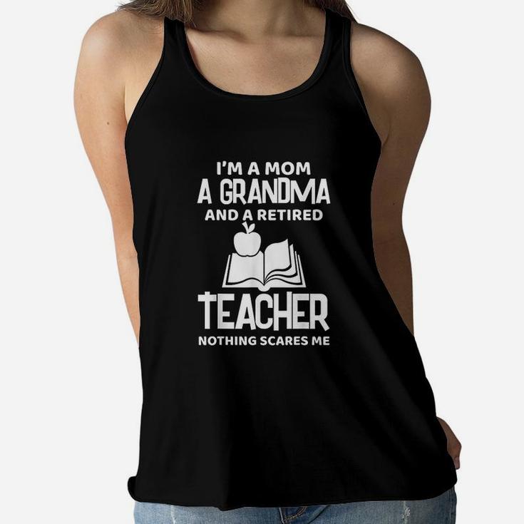 I Am A Mom A Grandma And A Retired Teacher Nothing Scares Me Ladies Flowy Tank