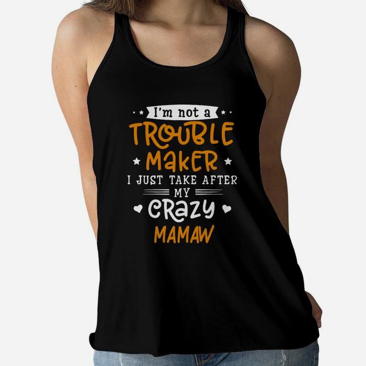 I Am Not A Trouble Maker I Just Take After My Crazy Mamaw Funny Saying Family Gift Ladies Flowy Tank