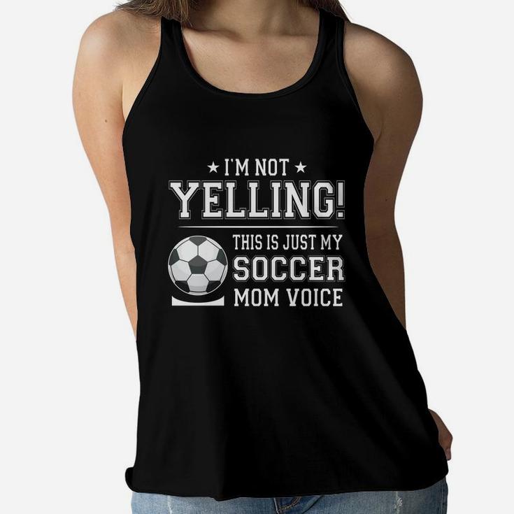 I Am Not Yelling This Is Just My Soccer Mom Voice Cheer Funny Gift For Mother Ladies Flowy Tank