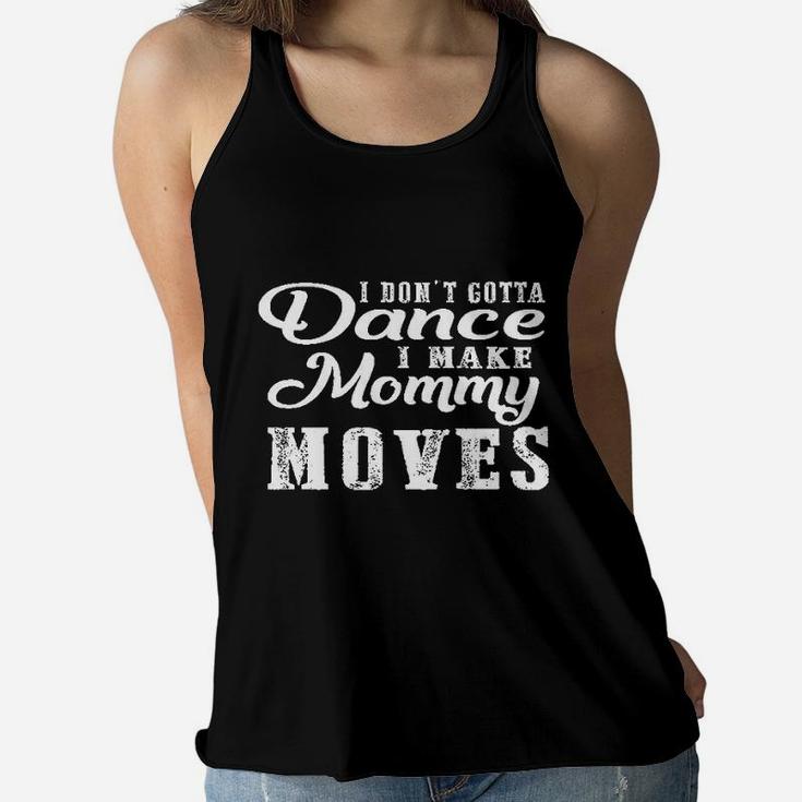 I Do Not Gotta Dance I Make Mommy Moves Ladies Flowy Tank