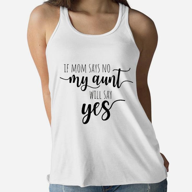 If Mom Says No My Aunt Will Say Yes For Niece Nephew Aunt Ladies Flowy Tank