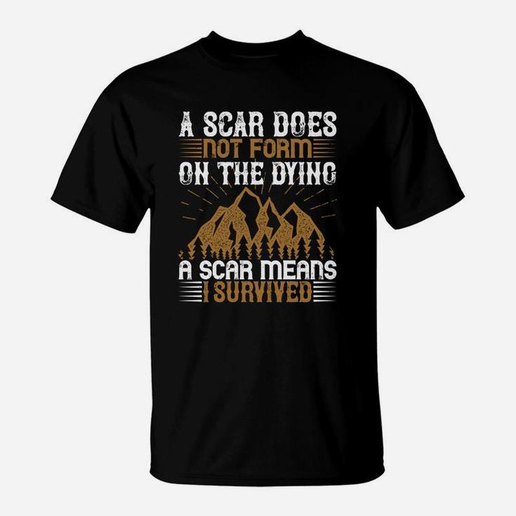 A Scar Does Not Form On The Dying A Scar Means I Survived T-Shirt