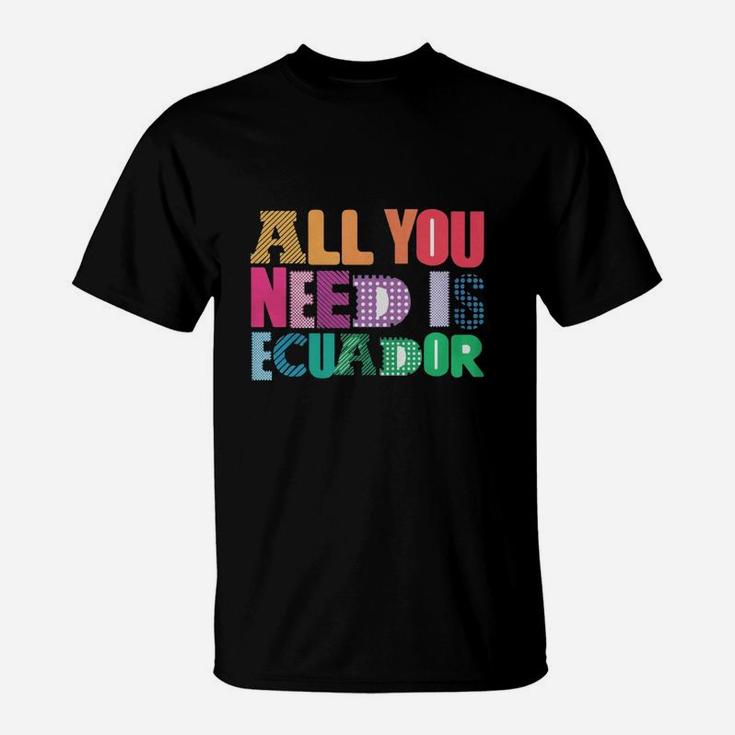 All You Need Is Ecuador All You Need Is Love Ecuador T Shirt T-Shirt