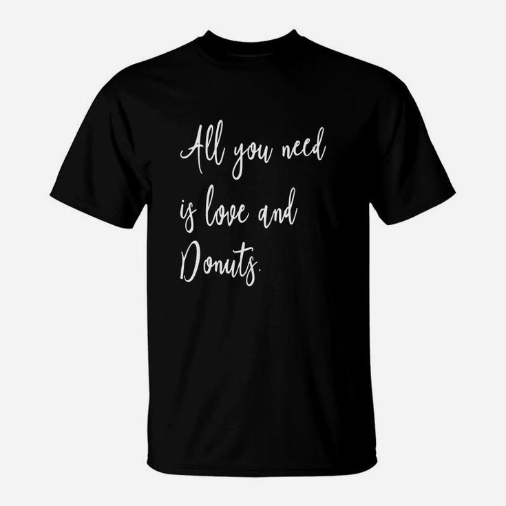 All You Need Is Love And Donuts - Funny Foodie Quote T-shirt T-Shirt
