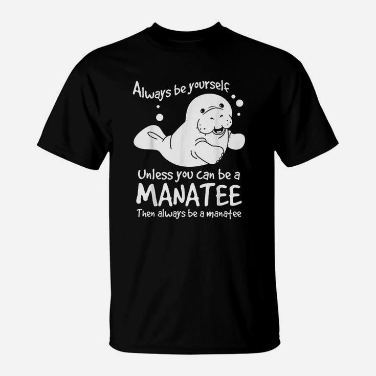 Always Be Yourself Unless You Can Be A Manatee T-Shirt