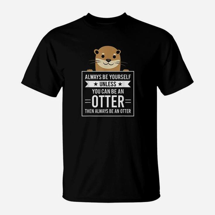 Always Be Yourself Unless You Can Be An Otter T-Shirt