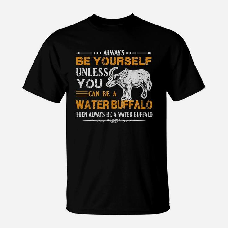 Always Be Yourself Unless You Can Be Water Buffalo Then Alway Be A Water Buffalo T-Shirt