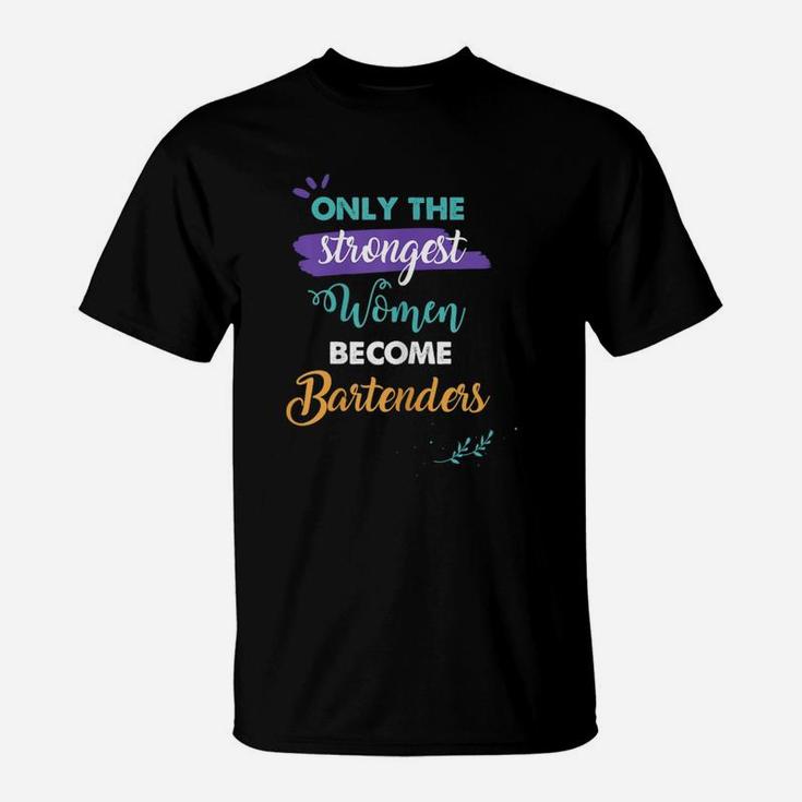 Bartenders Gift Only The Strongest Women Become Bartenders T-Shirt