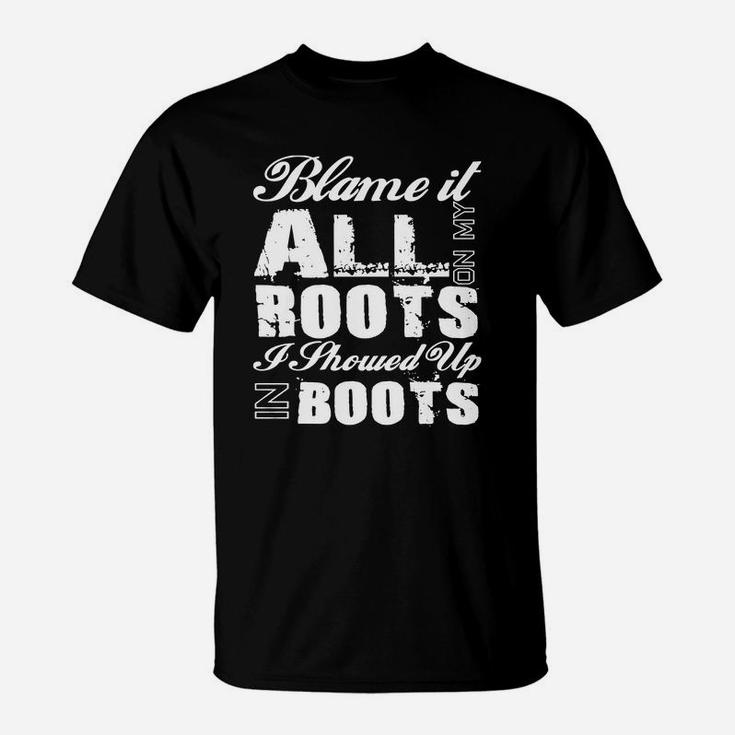 Blame It All On My Roots I Showed Up In Boots Country Tee T T-Shirt