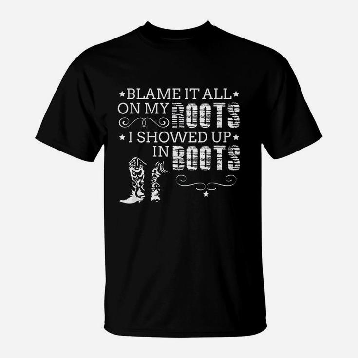 Blame It All On My Roots I Showed Up In Boots Gift T-Shirt