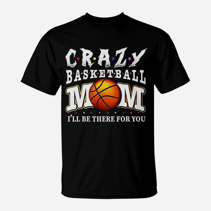 Crazy Basketball Mom Friends Ill Be There For You T-Shirt