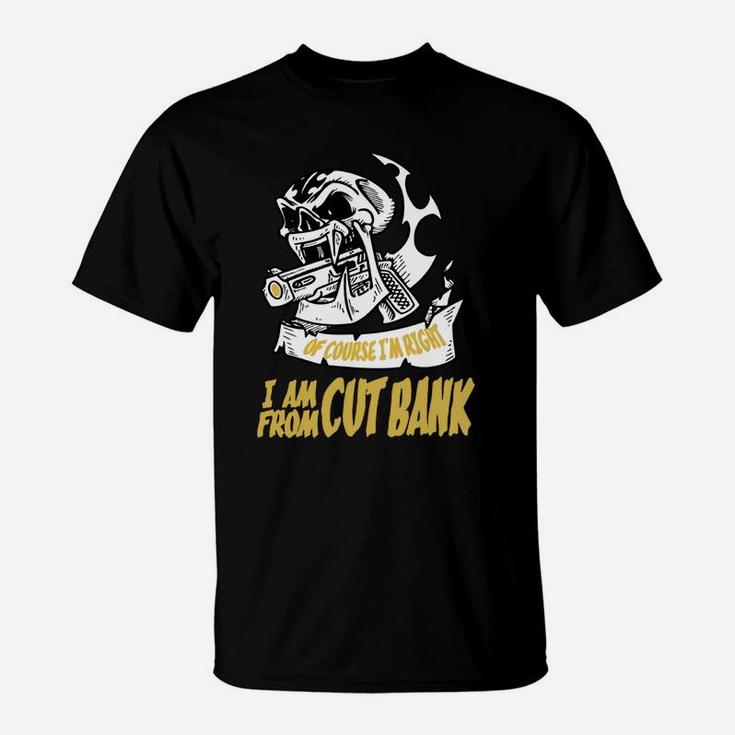 Cut Bank Of Course I Am Right I Am From Cut Bank - Teeforcutbank T-Shirt
