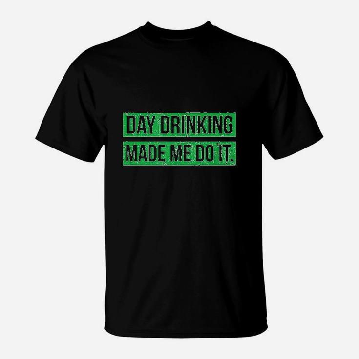 Day Drinking Made Me Do It Funny St Patricks Day T-Shirt