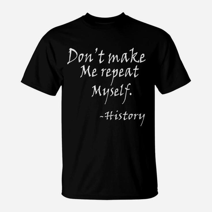 Dont Make Me Repeat Myself Funny History Teacher Nerdy Geek T-Shirt