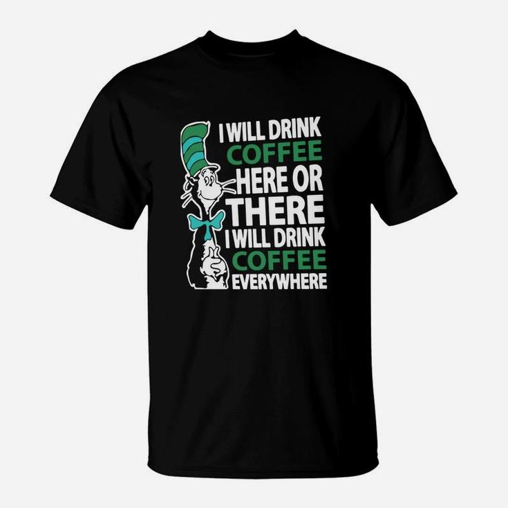 Dr Seuss I Will Drink Coffee Here Or There I Will Drink Coffee Everywhere T-Shirt