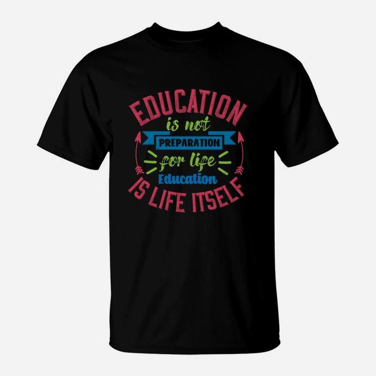 Education Is Not Preparation For Life Education Is Life Itself T-Shirt