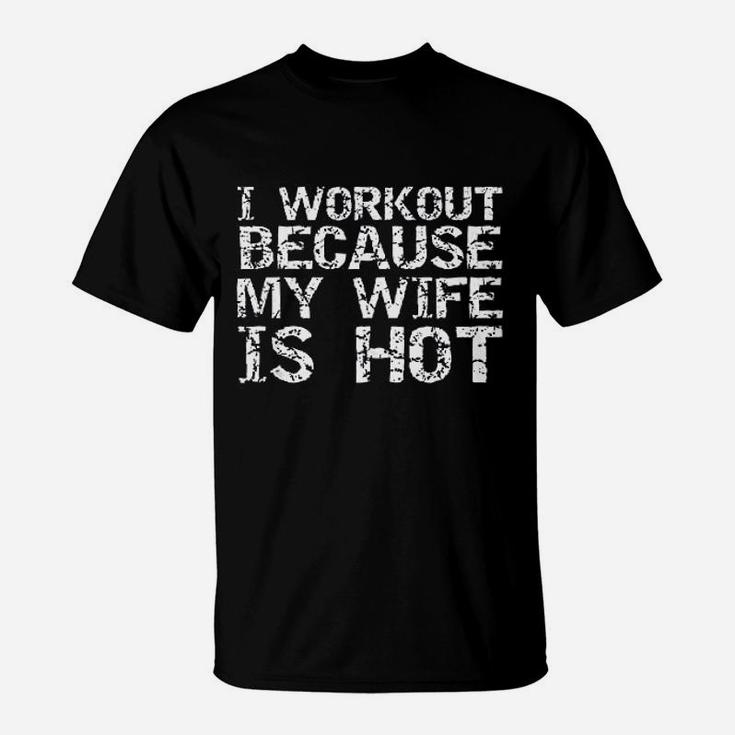Funny Fitness Gift I Workout Because My Wife Is Hot T-Shirt