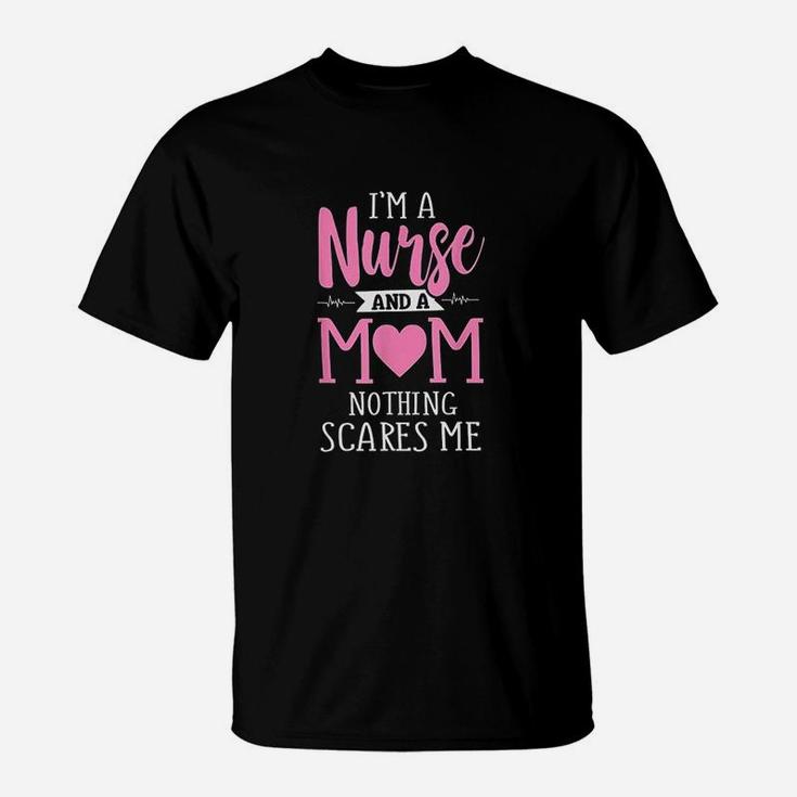 Funny I Am A Nurse And A Mom Nothing Scares Me T-Shirt