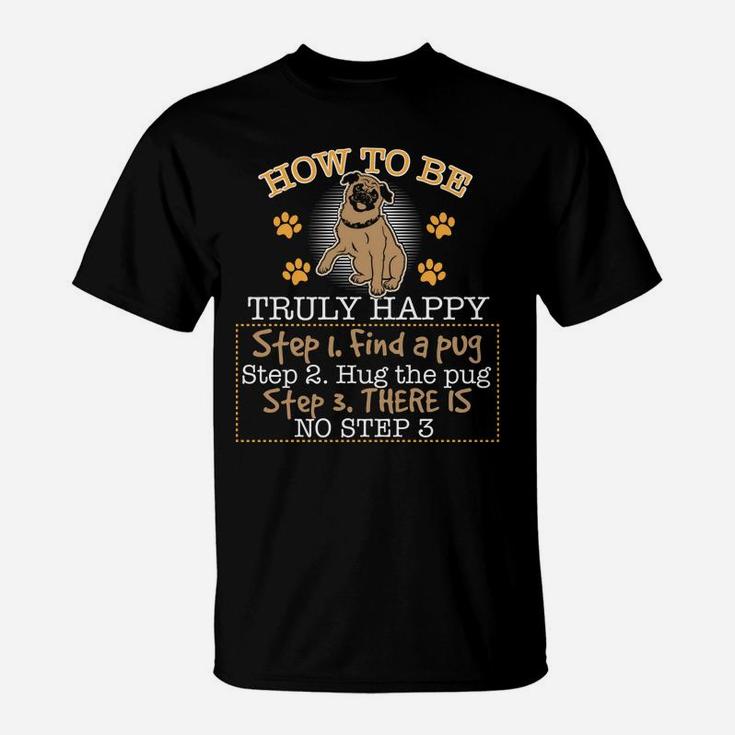 Funny Pug How To Be Truly Happy Step 1 Find A Pug T-Shirt