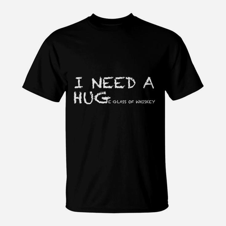 Funny Whiskey I Need A Huge Glass Of Whiskey T-Shirt