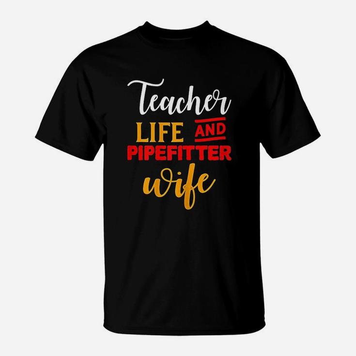 Gifts For Teacher And Wife Teacher Life And Pipefitter Wife T-Shirt