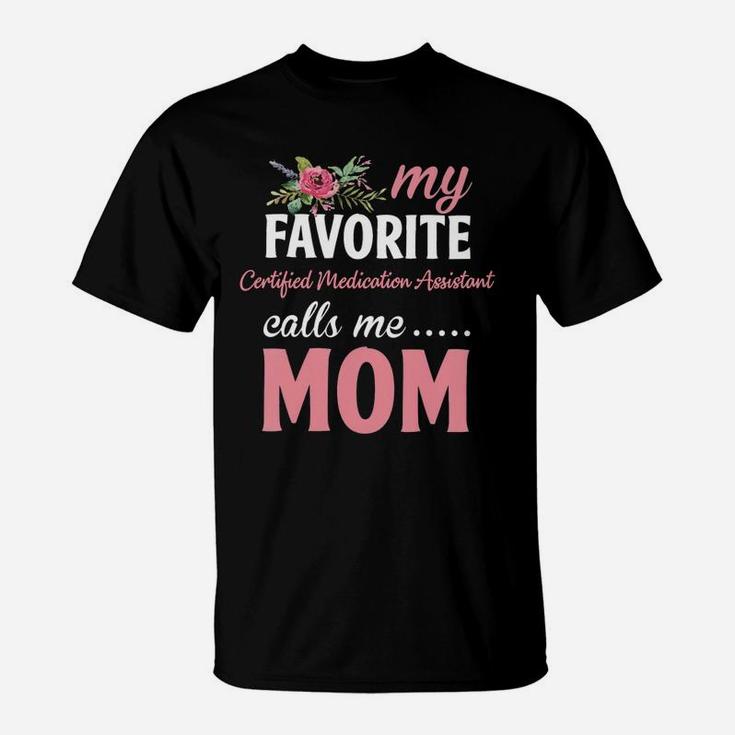 Happy Mothers Day My Favorite Certified Medication Assistant Calls Me Mom Flowers Gift Funny Job Title T-Shirt