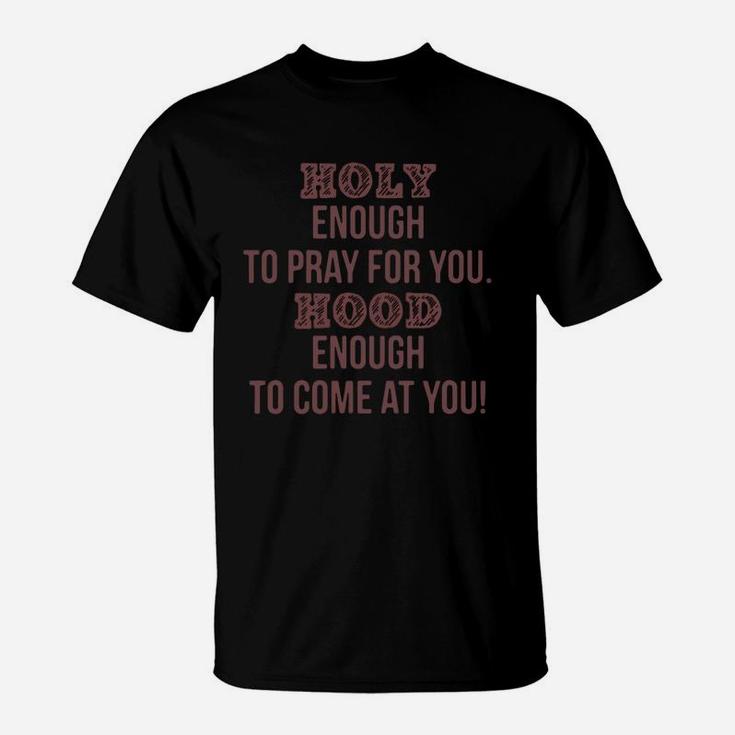 Holy Enough To Pray For You Hood Enough To Come At You T-Shirt