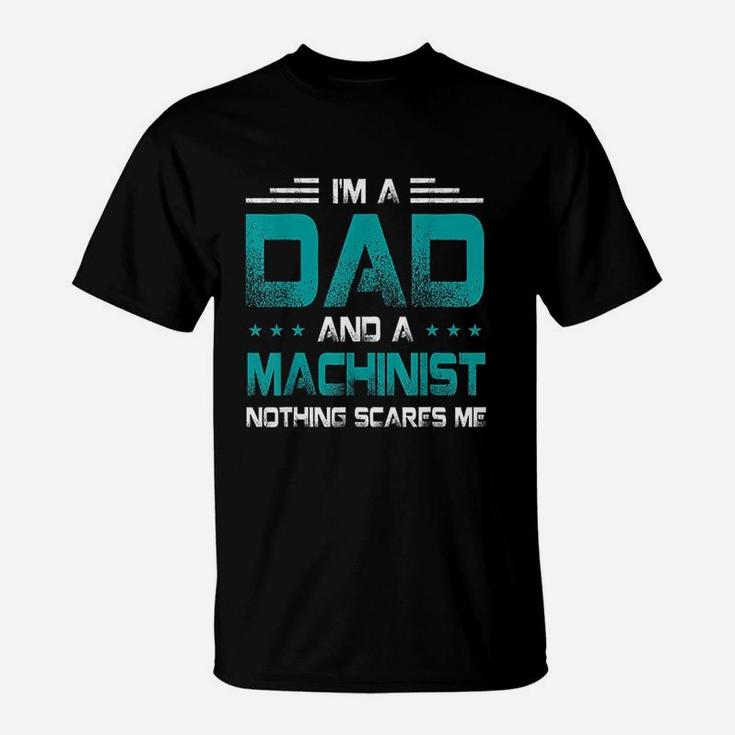 I Am A Dad And Machinist Nothings Scares Me Funny Gift T-Shirt