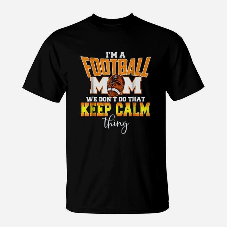 I Am A Football Mom We Dont Do That Calm Thing For Mothers Day T-Shirt