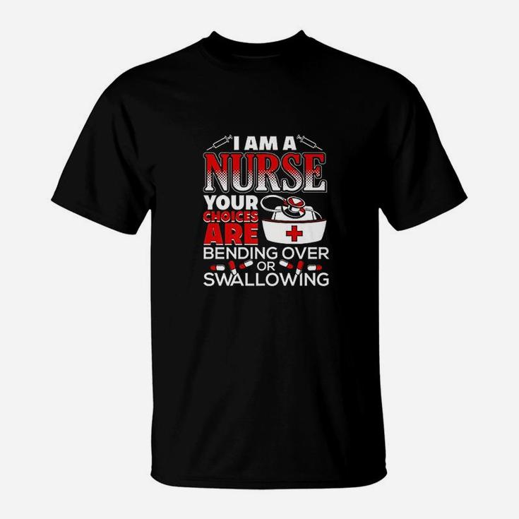I Am A Nurse Choices Are Bending Over Or Swallowing T-Shirt