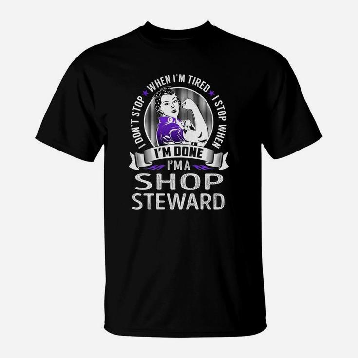 I Am A Shop Steward I Don't Stop When I Am Tired I Stop When I Am Done Job Shirts T-Shirt