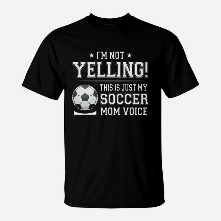 I Am Not Yelling This Is Just My Soccer Mom Voice Cheer Funny Gift For Mother T-Shirt
