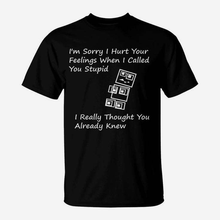 I Am Sorry I Hurt Your Feelings When I Called You Stupid T-Shirt