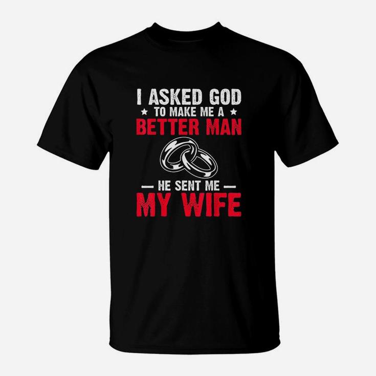 I Ask God To Make Me Better Man He Sent Me My Wife T-Shirt
