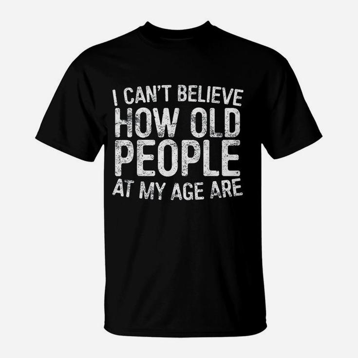 I Cant Believe How Old People My Age Are Retirement T-Shirt