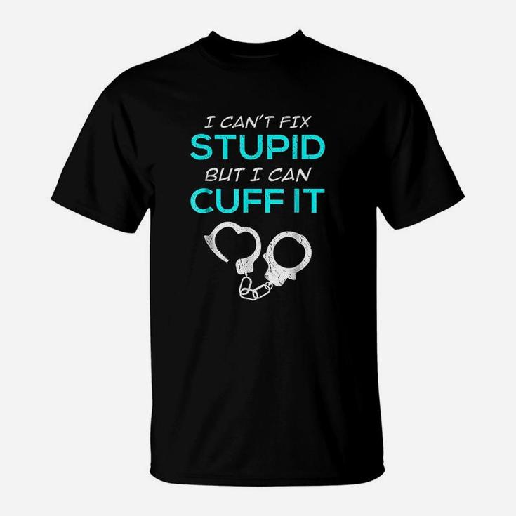 I Cant Fix Stupid But I Can Cuff It Police Officer T-Shirt