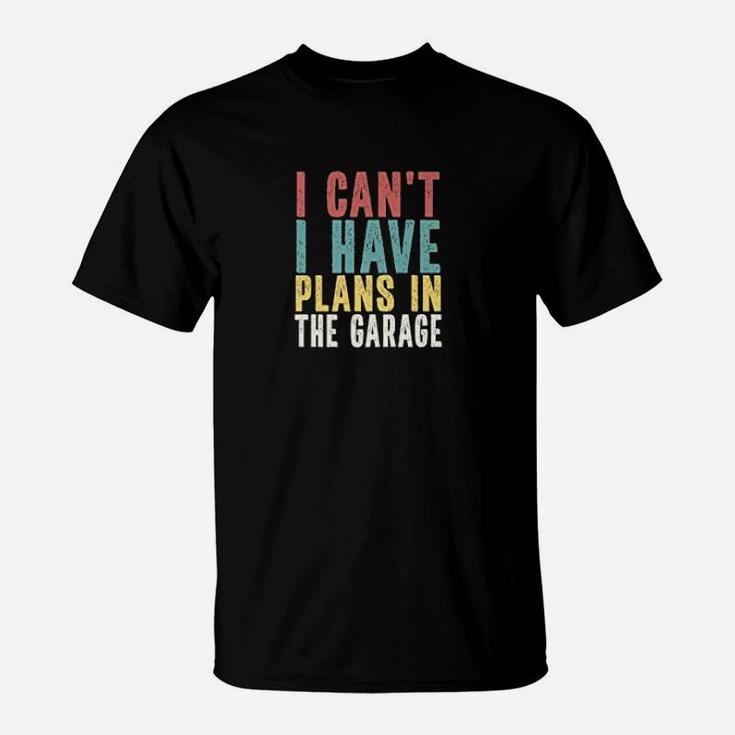 I Cant I Have Plans In The Garage Car Mechanic Automotive T-Shirt