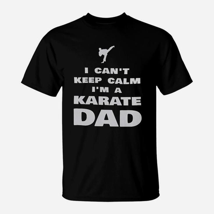 I Cant Keep Calm Im A Karate Dad Proud Karateka T-Shirt