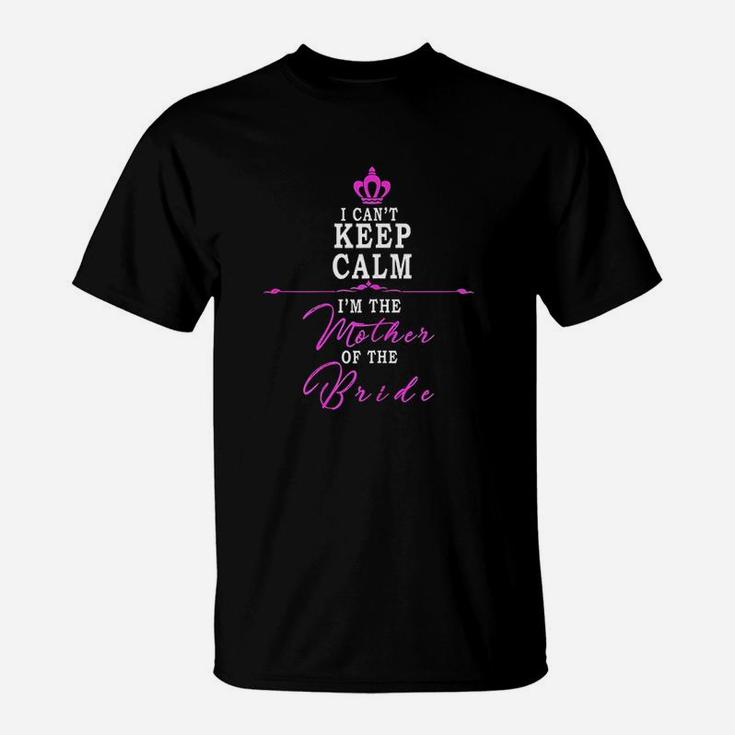 I Cant Keep Calm Im The Mother Of The Bride Funny T-Shirt