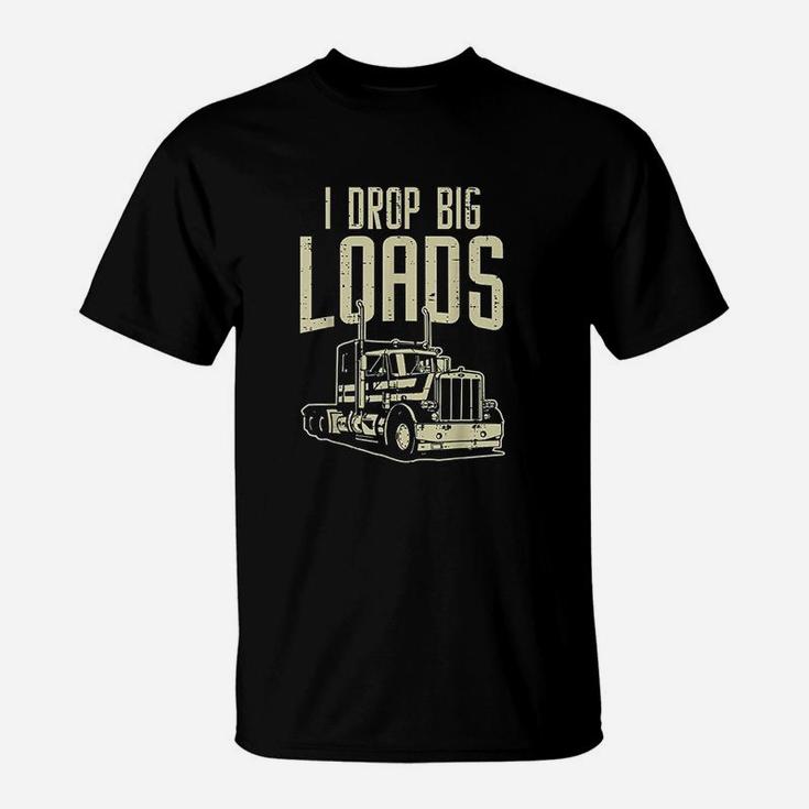 I Drop Big Loads Semi Truck Trucking Driver Trucker Gift T-Shirt