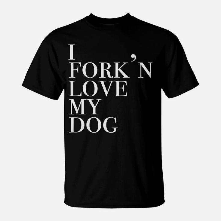 I Forkn Love My Dog Funny Novelty For Dog Lovers T-Shirt