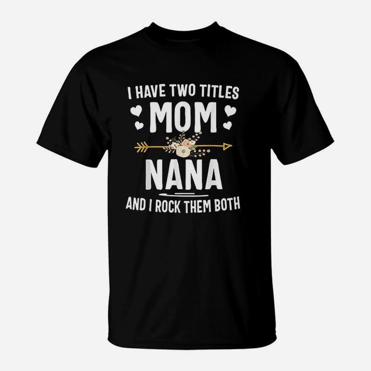 I Have Two Titles Mom And Nana Mothers Day Flower T-Shirt
