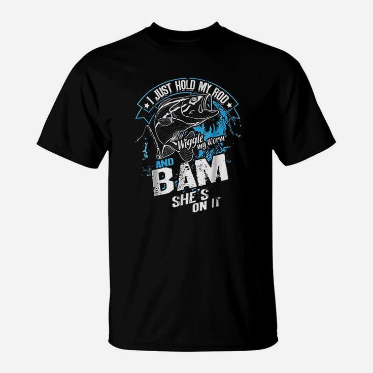 I Just Hold My Rod Wiggle My Worm And Bam She Is On It T-Shirt