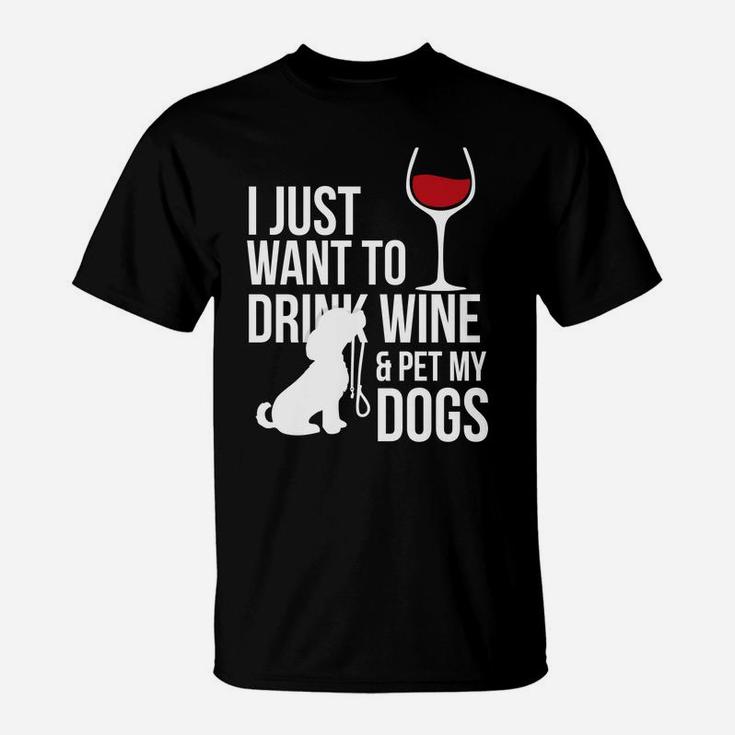 I Just Want To Drink Wine And Pet My Dogs T-Shirt